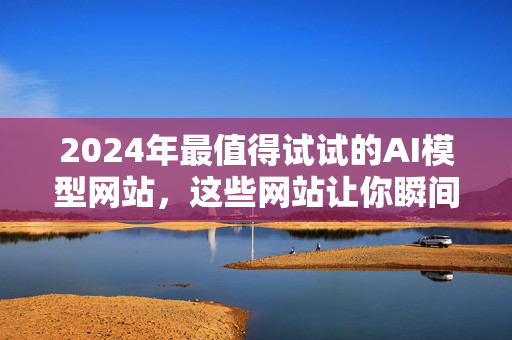 2024年最值得试试的AI模型网站，这些网站让你瞬间提升科技含量！