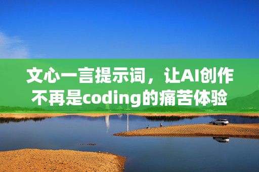 文心一言提示词，让AI创作不再是coding的痛苦体验