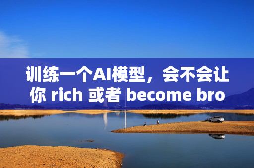 训练一个AI模型，会不会让你 rich 或者 become broke？