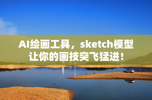 AI绘画工具，sketch模型让你的画技突飞猛进！