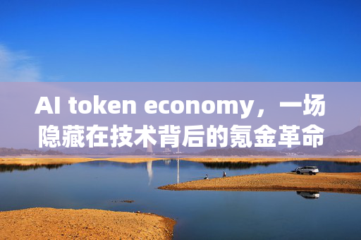 AI token economy，一场隐藏在技术背后的氪金革命