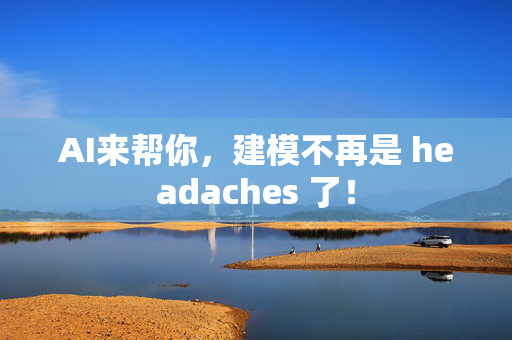 AI来帮你，建模不再是 headaches 了！