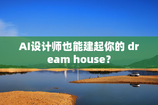 AI设计师也能建起你的 dream house？