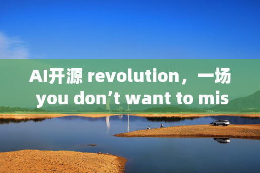 AI开源 revolution，一场 you don’t want to miss的科技盛宴