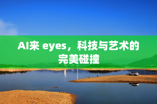 AI来 eyes，科技与艺术的完美碰撞