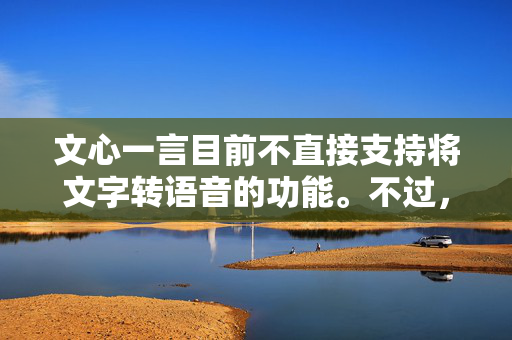 文心一言目前不直接支持将文字转语音的功能。不过，你可以通过以下步骤实现文字到语音的转换