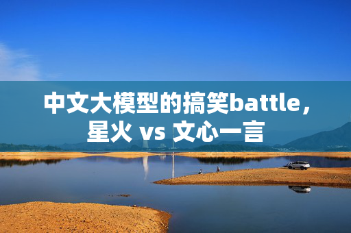 中文大模型的搞笑battle，星火 vs 文心一言