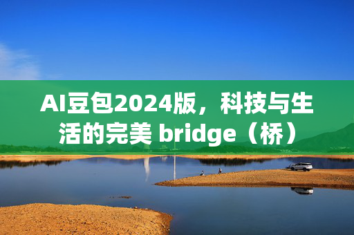 AI豆包2024版，科技与生活的完美 bridge（桥）