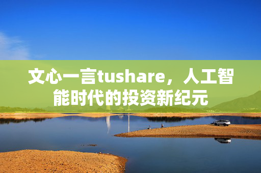 文心一言tushare，人工智能时代的投资新纪元