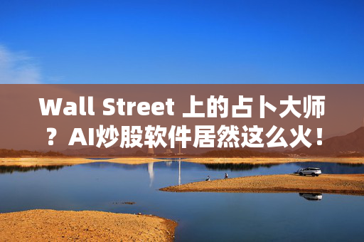 Wall Street 上的占卜大师？AI炒股软件居然这么火！