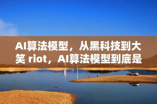 AI算法模型，从黑科技到大笑 riot，AI算法模型到底是什么鬼？