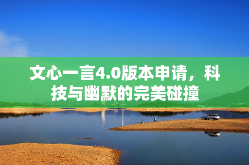 文心一言4.0版本申请，科技与幽默的完美碰撞