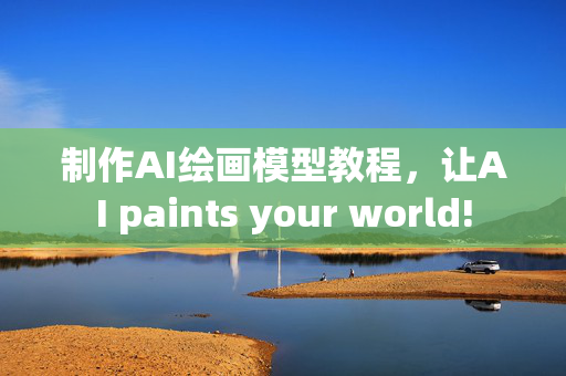 制作AI绘画模型教程，让AI paints your world!