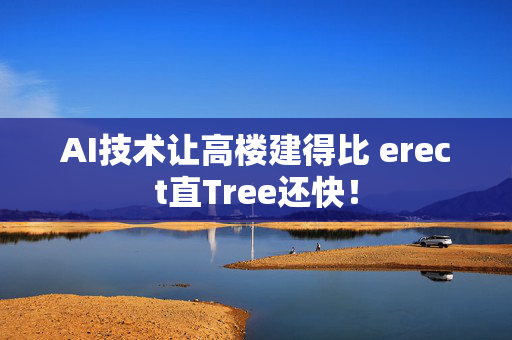 AI技术让高楼建得比 erect直Tree还快！