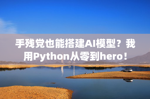 手残党也能搭建AI模型？我用Python从零到hero！