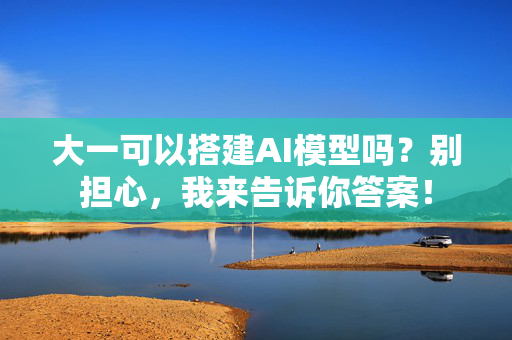 大一可以搭建AI模型吗？别担心，我来告诉你答案！