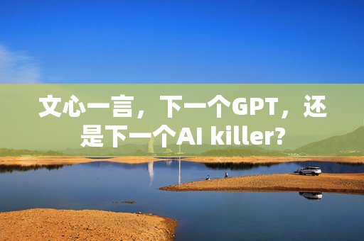 文心一言，下一个GPT，还是下一个AI killer?