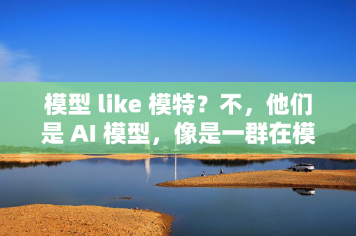 模型 like 模特？不，他们是 AI 模型，像是一群在模型空间里自由奔跑的 AI 跑步者！