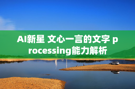 AI新星 文心一言的文字 processing能力解析