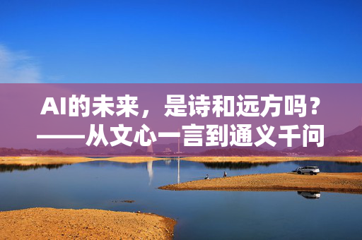 AI的未来，是诗和远方吗？——从文心一言到通义千问的思考