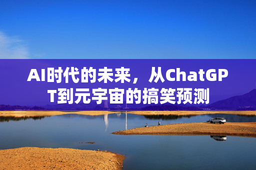 AI时代的未来，从ChatGPT到元宇宙的搞笑预测