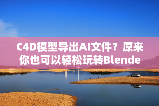 C4D模型导出AI文件？原来你也可以轻松玩转Blender！