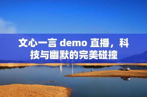 文心一言 demo 直播，科技与幽默的完美碰撞