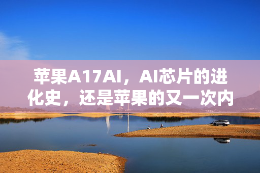 苹果A17AI，AI芯片的进化史，还是苹果的又一次内卷？