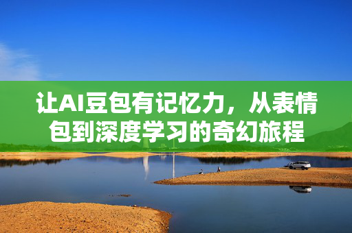 让AI豆包有记忆力，从表情包到深度学习的奇幻旅程