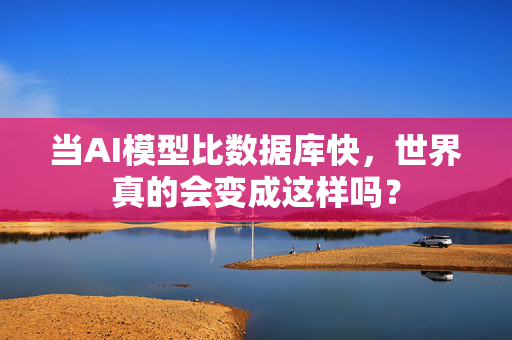 当AI模型比数据库快，世界真的会变成这样吗？