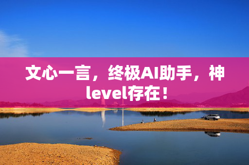 文心一言，终极AI助手，神 level存在！