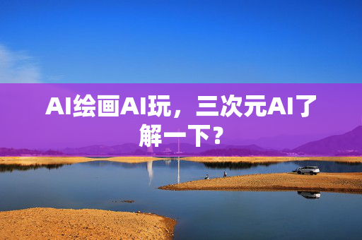 AI绘画AI玩，三次元AI了解一下？