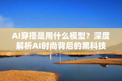 AI穿搭是用什么模型？深度解析AI时尚背后的黑科技