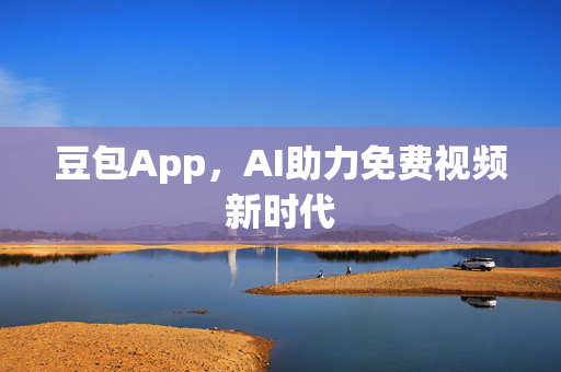 豆包App，AI助力免费视频新时代