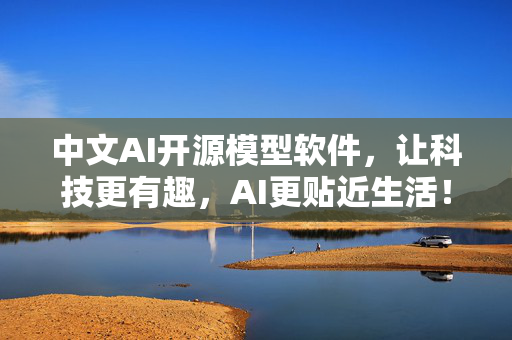 中文AI开源模型软件，让科技更有趣，AI更贴近生活！