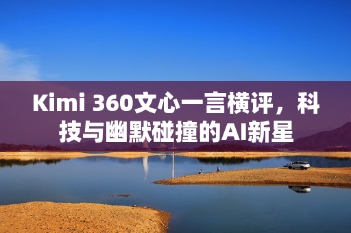 Kimi 360文心一言横评，科技与幽默碰撞的AI新星