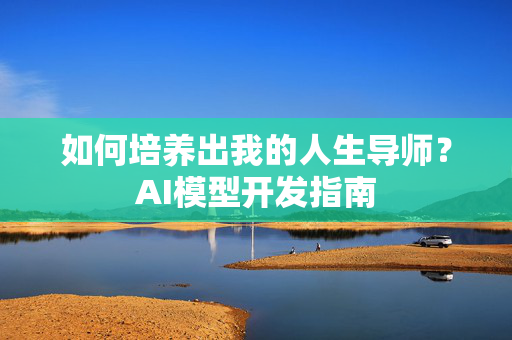 如何培养出我的人生导师？AI模型开发指南