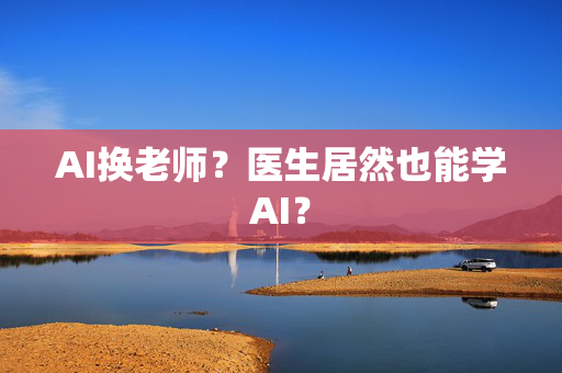 AI换老师？医生居然也能学AI？