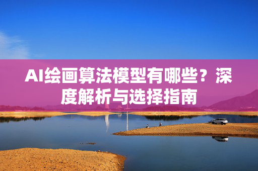 AI绘画算法模型有哪些？深度解析与选择指南