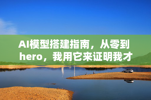 AI模型搭建指南，从零到 hero，我用它来证明我才是大神！