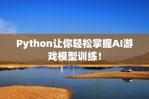 Python让你轻松掌握AI游戏模型训练！