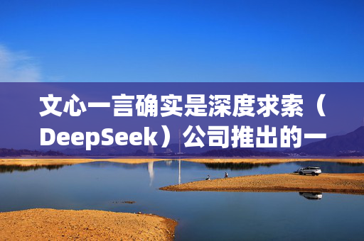 文心一言确实是深度求索（DeepSeek）公司推出的一款智能对话机器人，旨在为用户提供便捷的对话服务。它拥有自己的官方网站，用户可以通过该网站了解更多信息、获取服务支持以及探索其各种功能。