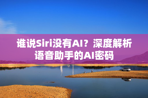 谁说Siri没有AI？深度解析语音助手的AI密码