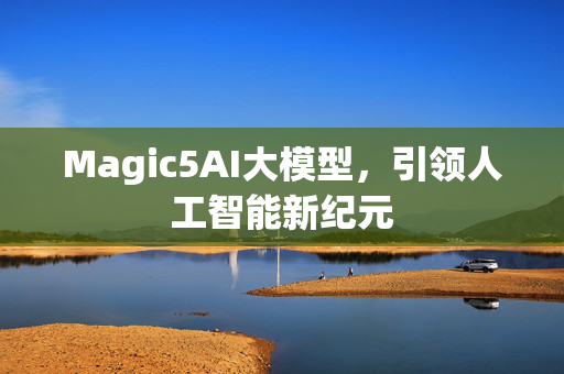 Magic5AI大模型，引领人工智能新纪元