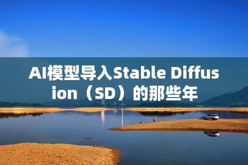 AI模型导入Stable Diffusion（SD）的那些年