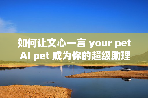 如何让文心一言 your pet AI pet 成为你的超级助理？