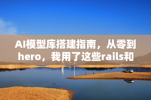 AI模型库搭建指南，从零到hero，我用了这些rails和tricks！