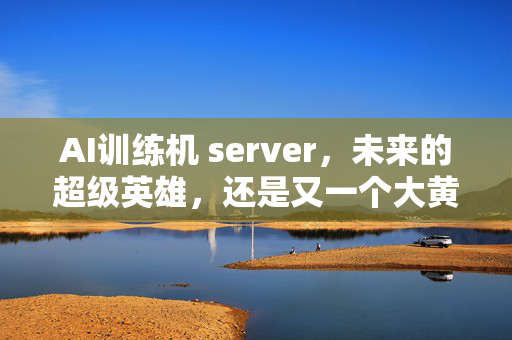 AI训练机 server，未来的超级英雄，还是又一个大黄牛？