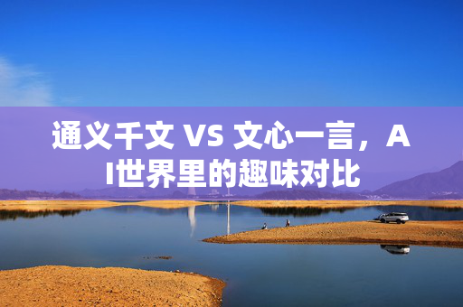 通义千文 VS 文心一言，AI世界里的趣味对比