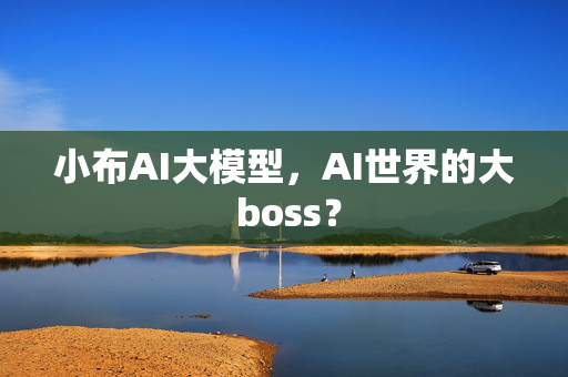 小布AI大模型，AI世界的大 boss？